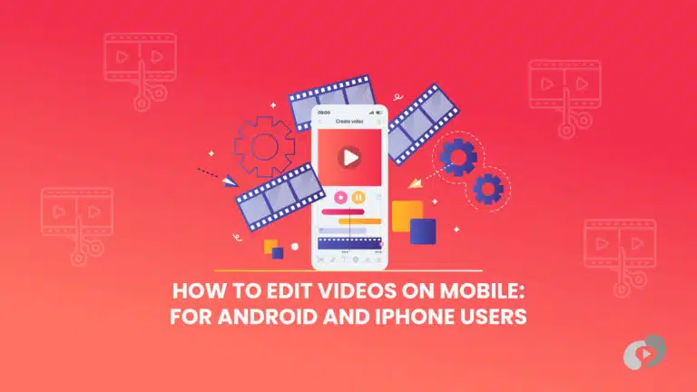 How to Edit Videos on Mobile: For Android and iPhone Users