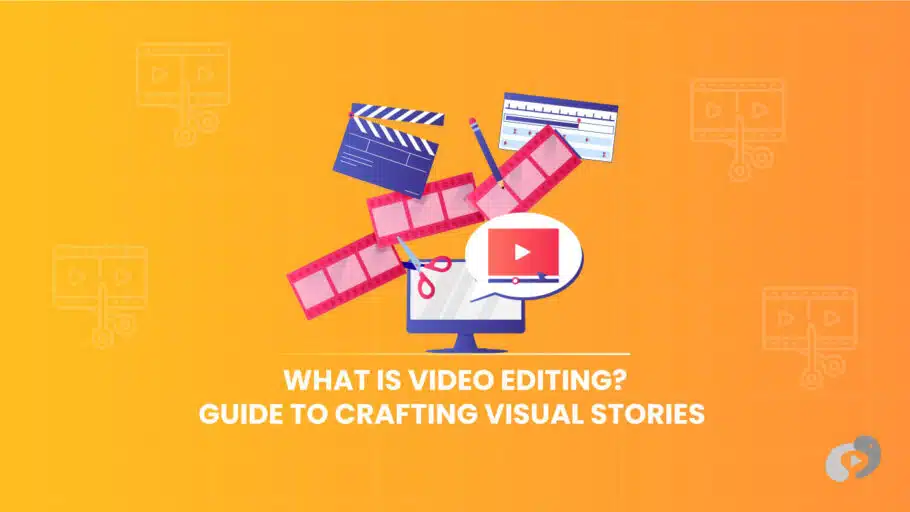 What is Video Editing? Guide to Crafting Visual Stories