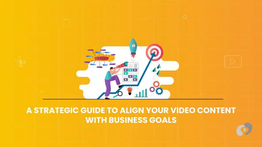 A STRATEGIC GUIDE TO ALIGNING VIDEO CONTENT WITH BUSINESS GOALS