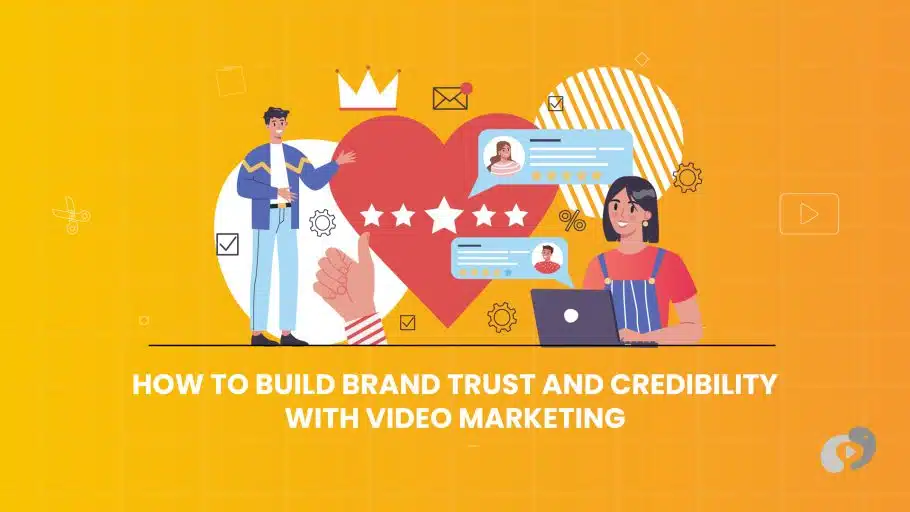 How to Build Brand Trust and Credibility with Video Marketing