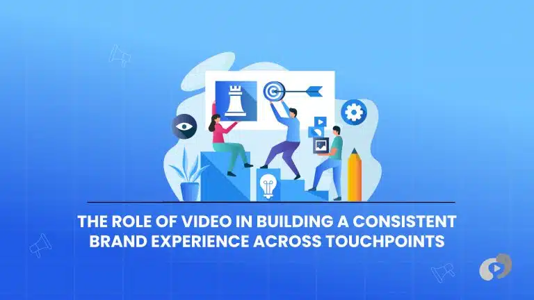 The Role of Video in Building a Consistent Brand Experience Across Touchpoints